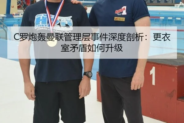 C罗炮轰曼联管理层事件深度剖析：更衣室矛盾如何升级