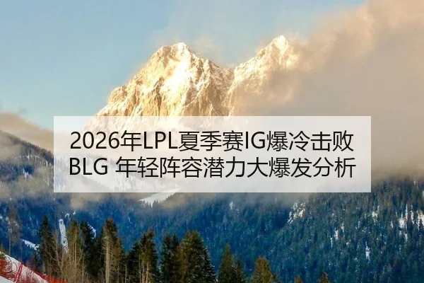 2026年LPL夏季赛IG爆冷击败BLG 年轻阵容潜力大爆发分析