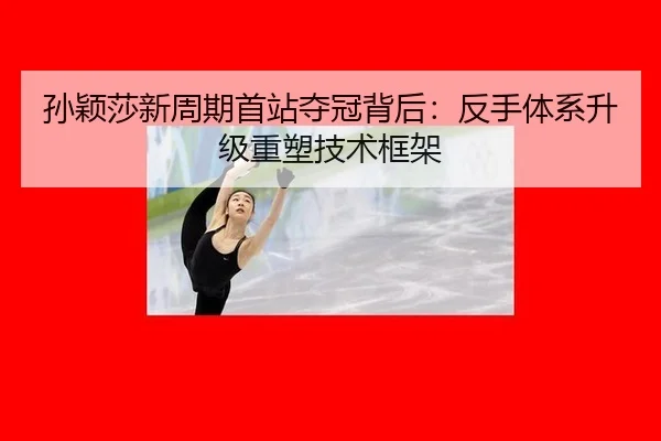 孙颖莎新周期首站夺冠背后：反手体系升级重塑技术框架